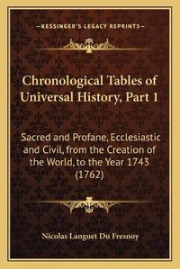 Cover image for Chronological Tables of Universal History, Part 1: Sacred and Profane, Ecclesiastic and Civil, from the Creation of the World, to the Year 1743 (1762)