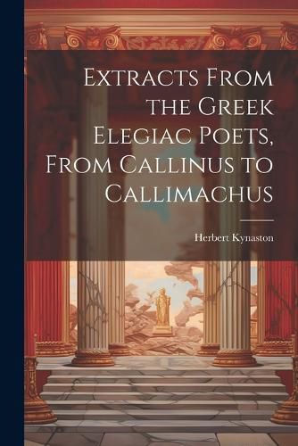 Cover image for Extracts From the Greek Elegiac Poets, From Callinus to Callimachus