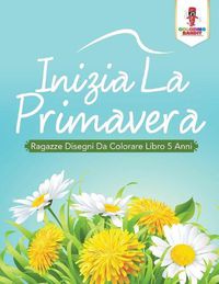 Cover image for Inizia La Primavera: Ragazze Disegni Da Colorare Libro 5 Anni