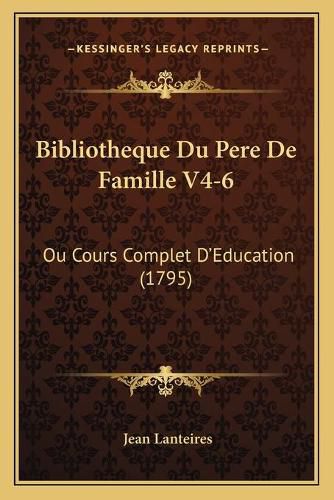 Bibliotheque Du Pere de Famille V4-6: Ou Cours Complet D'Education (1795)