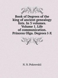 Cover image for Book of Degrees of the king of ancient genealogy lists. In 3 volumes. Volume 1. Life of communication. Princess Olga. Degrees I-X