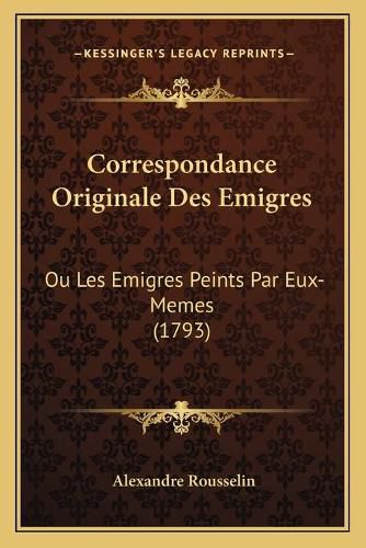 Cover image for Correspondance Originale Des Emigres: Ou Les Emigres Peints Par Eux-Memes (1793)