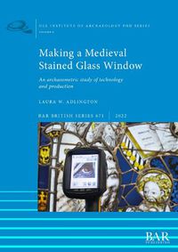 Cover image for Making a Medieval Stained Glass Window: An archaeometric study of technology and production