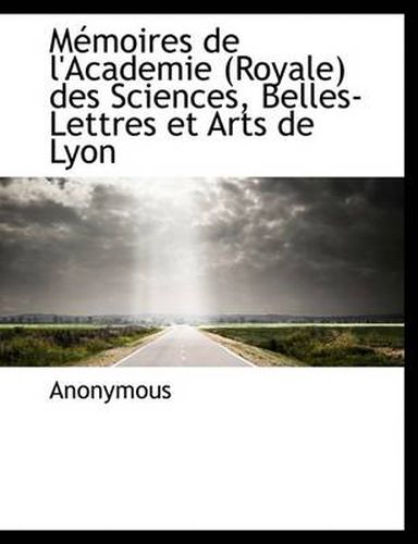 Cover image for M Moires de L'Academie (Royale) Des Sciences, Belles-Lettres Et Arts de Lyon