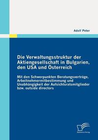 Cover image for Die Verwaltungsstruktur der Aktiengesellschaft in Bulgarien, den USA und OEsterreich: Mit den Schwerpunkten Beratungsvertrage, Arbeitnehmermitbestimmung und Unabhangigkeit der Aufsichtsratsmitglieder bzw. outside directors