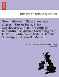 Cover image for Geschichte Von Nassau Von Den a Ltesten Zeiten Bis Auf Die Gegenwart, Auf Der Grundlage Urkundlicher Quellenforschung Von F. W. T. Schliephake [Bde. 1-4]. Bde. 5. Fortgesetzt Von K. Menzel