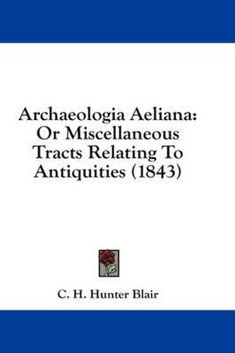 Cover image for Archaeologia Aeliana: Or Miscellaneous Tracts Relating to Antiquities (1843)