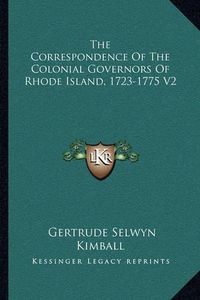 Cover image for The Correspondence of the Colonial Governors of Rhode Island, 1723-1775 V2