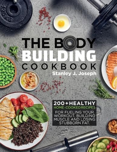 The Bodybuilding Cookbook: 200+ Healthy Home-cooked Recipes for Fueling your Workout, Building Muscle and Losing Stubborn Fat.