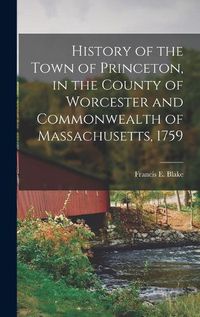 Cover image for History of the Town of Princeton, in the County of Worcester and Commonwealth of Massachusetts, 1759