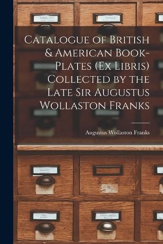 Cover image for Catalogue of British & American Book-Plates (Ex Libris) Collected by the Late Sir Augustus Wollaston Franks