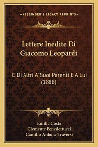 Cover image for Lettere Inedite Di Giacomo Leopardi: E Di Altri A' Suoi Parenti E a Lui (1888)