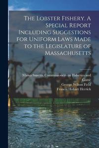 Cover image for The Lobster Fishery. A Special Report Including Suggestions for Uniform Laws Made to the Legislature of Massachusetts