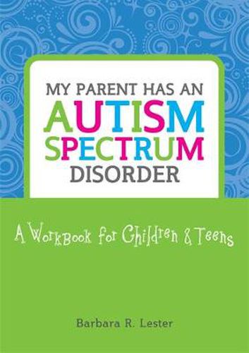 Cover image for My Parent has an Autism Spectrum Disorder: A Workbook for Children and Teens