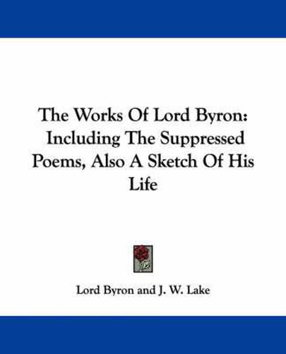 Cover image for The Works Of Lord Byron: Including The Suppressed Poems, Also A Sketch Of His Life