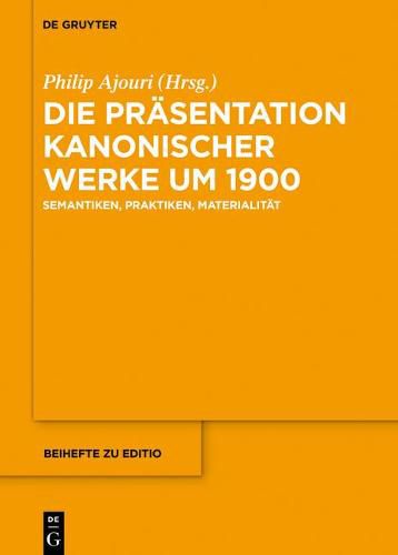 Die Prasentation Kanonischer Werke Um 1900: Semantiken, Praktiken, Materialitat