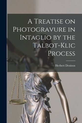 Cover image for A Treatise on Photogravure in Intaglio by the Talbot-Klic Process