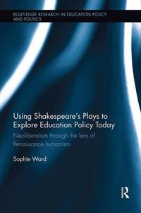 Cover image for Using Shakespeare's Plays to Explore Education Policy Today: Neoliberalism through the lens of Renaissance humanism