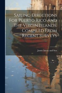 Cover image for Sailing Directions For Puerto Rico And The Virgin Islands, Compiled From Recent Surveys