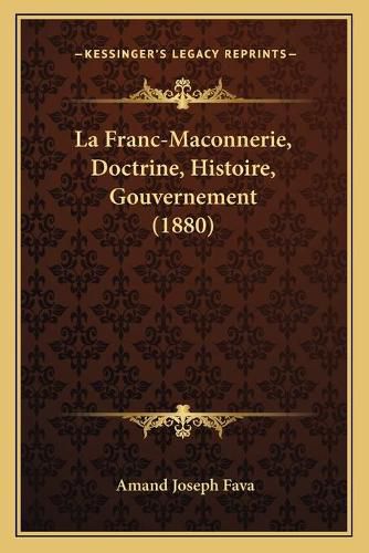 La Franc-Maconnerie, Doctrine, Histoire, Gouvernement (1880)