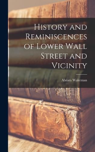 Cover image for History and Reminiscences of Lower Wall Street and Vicinity