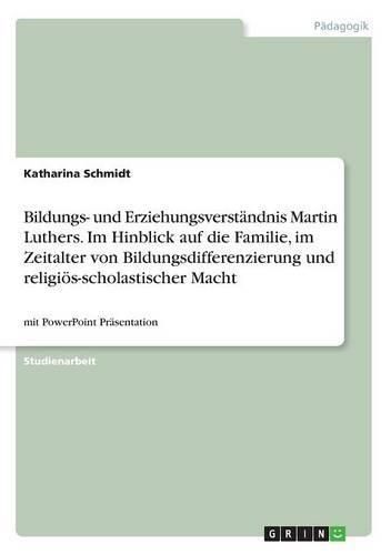 Cover image for Bildungs- und Erziehungsverstandnis Martin Luthers. Im Hinblick auf die Familie, im Zeitalter von Bildungsdifferenzierung und religioes-scholastischer Macht: mit PowerPoint Prasentation