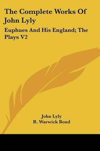 Cover image for The Complete Works Of John Lyly: Euphues And His England; The Plays V2