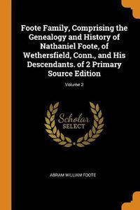 Cover image for Foote Family, Comprising the Genealogy and History of Nathaniel Foote, of Wethersfield, Conn., and His Descendants. of 2 Primary Source Edition; Volume 2