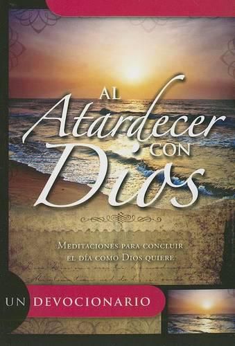 Cover image for Al Atardercer Con Dios: Meditaciones Para Concluir el Dia Como Dios Quiere