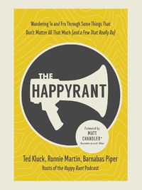 Cover image for The Happy Rant: Wandering To and Fro Through Some Things That Don't Matter All That Much (and a Few That Really Do)