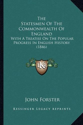 The Statesmen of the Commonwealth of England the Statesmen of the Commonwealth of England: With a Treatise on the Popular Progress in English History (with a Treatise on the Popular Progress in English History (1846) 1846)