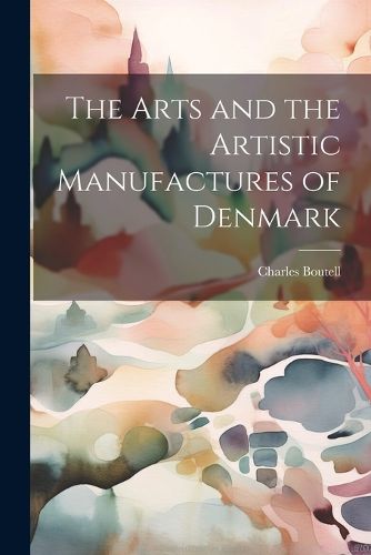 Cover image for The Arts and the Artistic Manufactures of Denmark