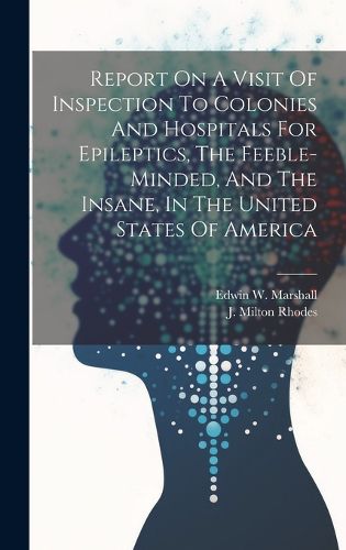 Cover image for Report On A Visit Of Inspection To Colonies And Hospitals For Epileptics, The Feeble-minded, And The Insane, In The United States Of America