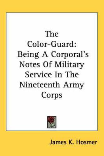 Cover image for The Color-Guard: Being a Corporal's Notes of Military Service in the Nineteenth Army Corps