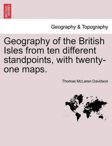 Cover image for Geography of the British Isles from Ten Different Standpoints, with Twenty-One Maps.