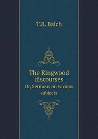 Cover image for The Ringwood discourses Or, Sermons on various subjects