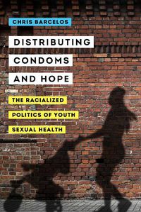 Cover image for Distributing Condoms and Hope: The Racialized Politics of Youth Sexual Health