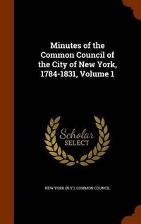 Cover image for Minutes of the Common Council of the City of New York, 1784-1831, Volume 1