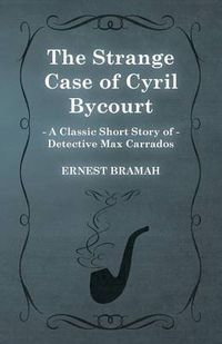 Cover image for The Strange Case of Cyril Bycourt (A Classic Short Story of Detective Max Carrados)