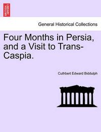 Cover image for Four Months in Persia, and a Visit to Trans-Caspia.