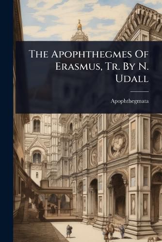 Cover image for The Apophthegmes Of Erasmus, Tr. By N. Udall