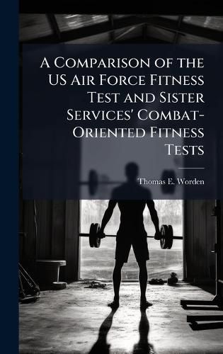 Cover image for A Comparison of the US Air Force Fitness Test and Sister Services' Combat-Oriented Fitness Tests