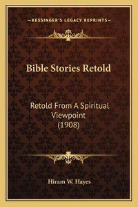 Cover image for Bible Stories Retold: Retold from a Spiritual Viewpoint (1908)