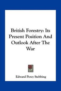 Cover image for British Forestry: Its Present Position and Outlook After the War