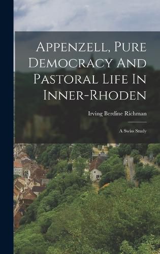 Cover image for Appenzell, Pure Democracy And Pastoral Life In Inner-rhoden