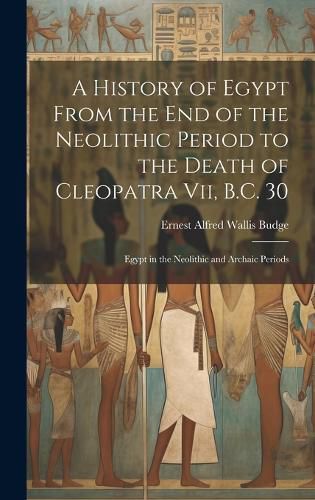 A History of Egypt From the End of the Neolithic Period to the Death of Cleopatra Vii, B.C. 30