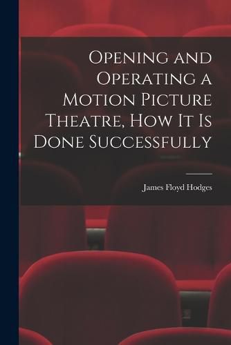 Opening and Operating a Motion Picture Theatre, How It Is Done Successfully