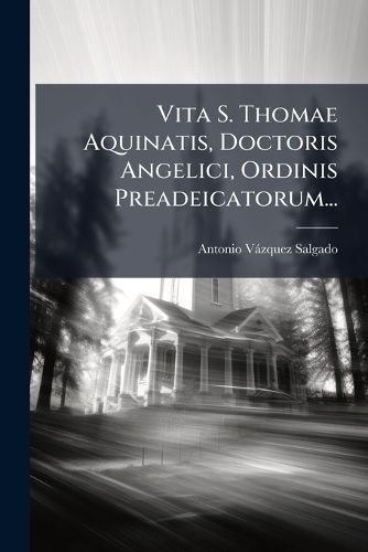 Cover image for Vita S. Thomae Aquinatis, Doctoris Angelici, Ordinis Preadeicatorum...