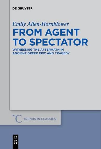 From Agent to Spectator: Witnessing the Aftermath in Ancient Greek Epic and Tragedy