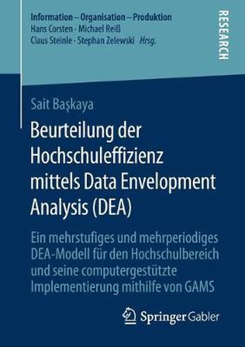 Beurteilung Der Hochschuleffizienz Mittels Data Envelopment Analysis (Dea): Ein Mehrstufiges Und Mehrperiodiges Dea-Modell Fur Den Hochschulbereich Und Seine Computergestutzte Implementierung Mithilfe Von Gams